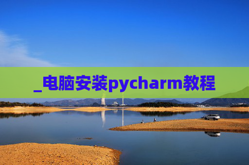 _电脑安装pycharm教程